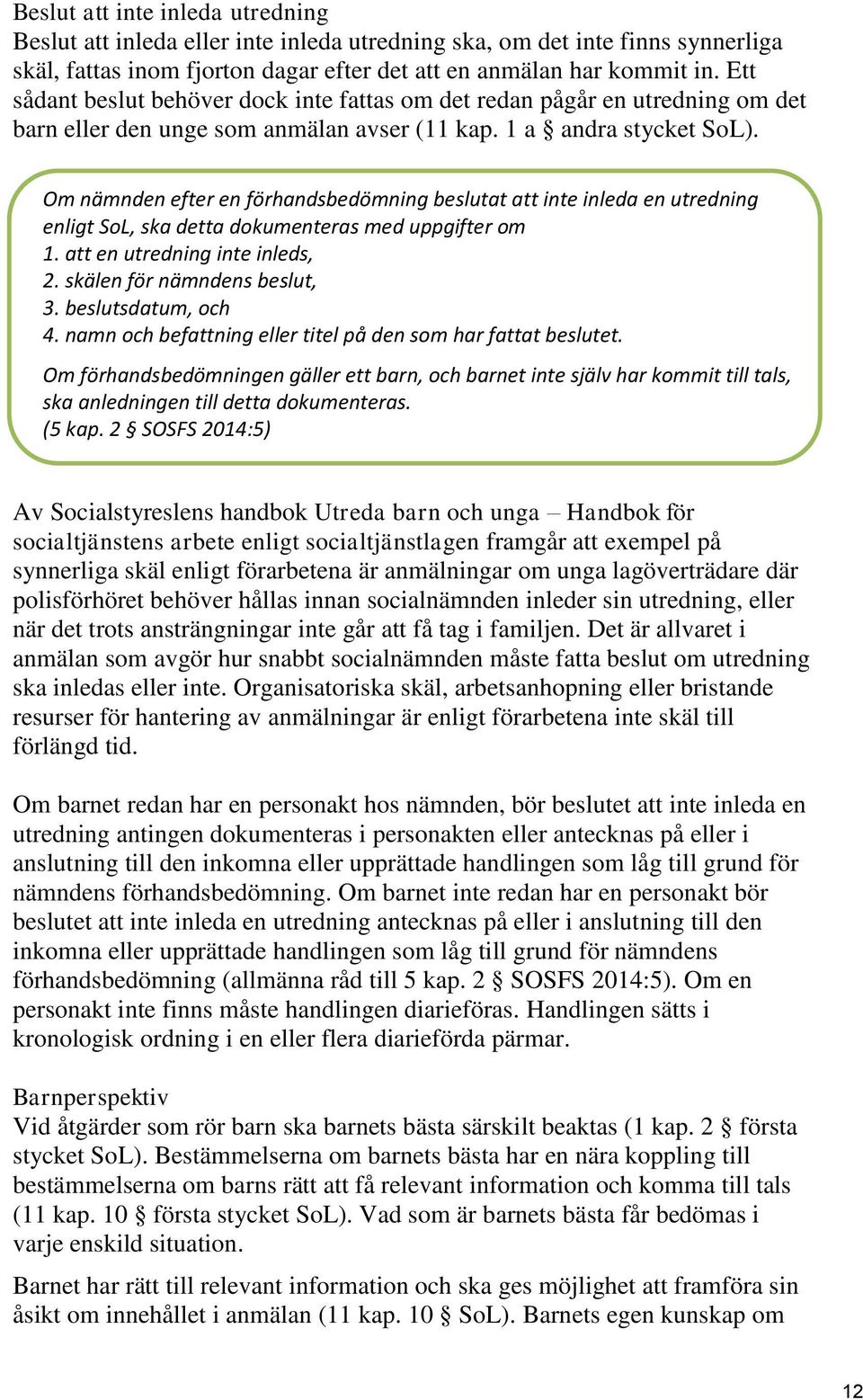 Om nämnden efter en förhandsbedömning beslutat att inte inleda en utredning enligt SoL, ska detta dokumenteras med uppgifter om 1. att en utredning inte inleds, 2. skälen för nämndens beslut, 3.