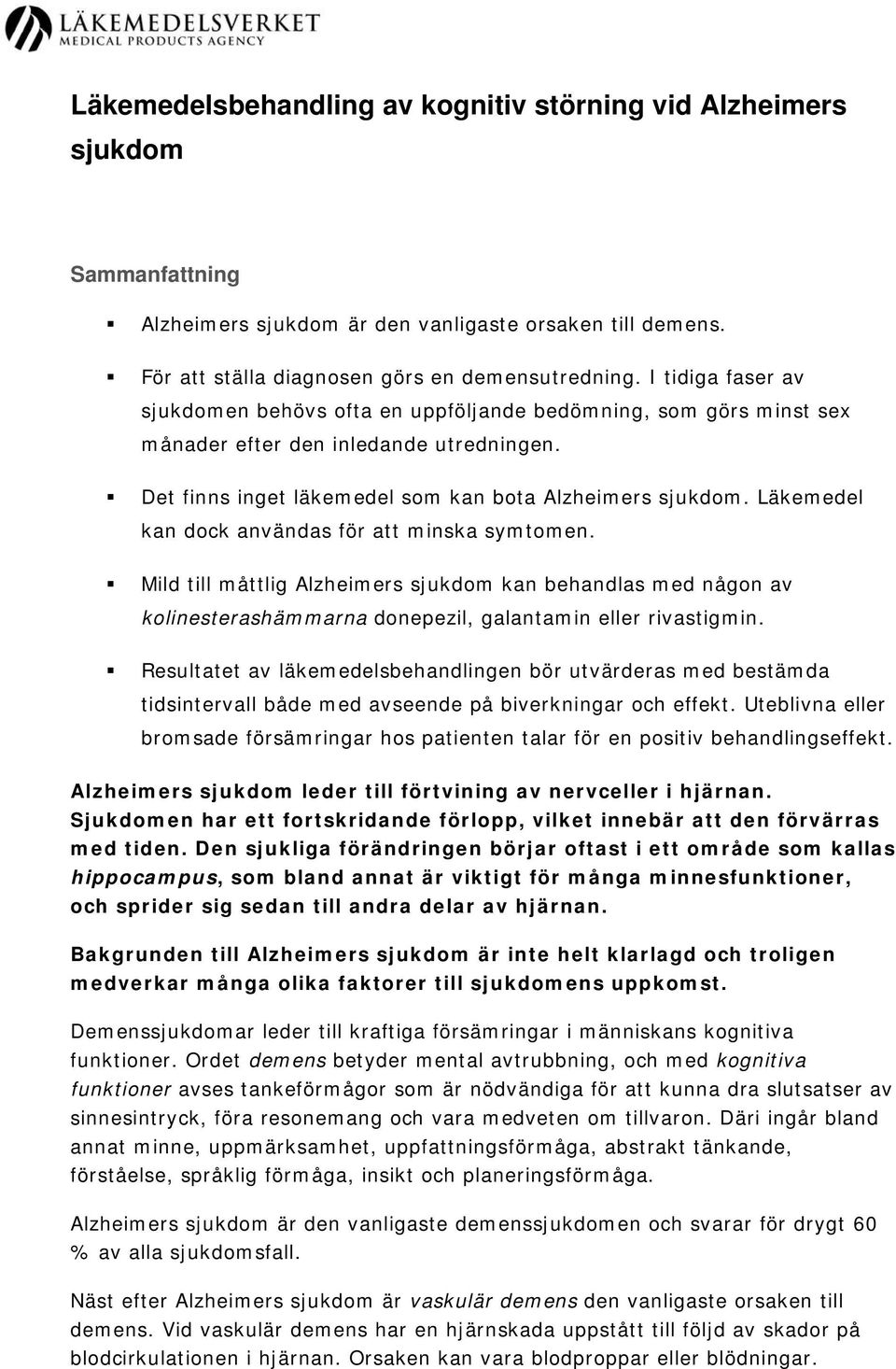 Läkemedel kan dock användas för att minska symtomen. Mild till måttlig Alzheimers sjukdom kan behandlas med någon av kolinesterashämmarna donepezil, galantamin eller rivastigmin.