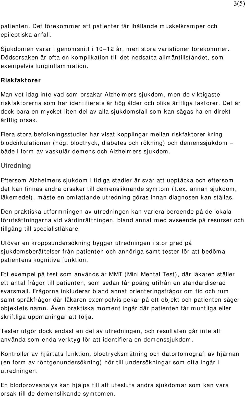 Riskfaktorer Man vet idag inte vad som orsakar Alzheimers sjukdom, men de viktigaste riskfaktorerna som har identifierats är hög ålder och olika ärftliga faktorer.