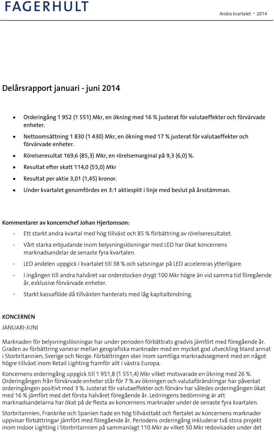 Resultat efter skatt 114,0 (55,0) Mkr Resultat per aktie 3,01 (1,45) kronor. Under kvartalet genomfördes en 3:1 aktiesplit i linje med beslut på årsstämman.