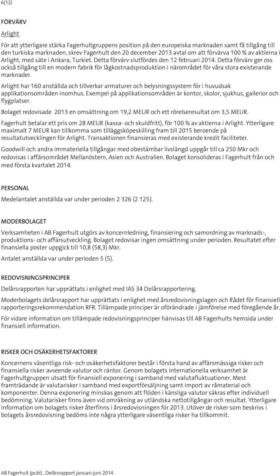 Detta förvärv ger oss också tillgång till en modern fabrik för lågkostnadsproduktion i närområdet för våra stora existerande marknader.