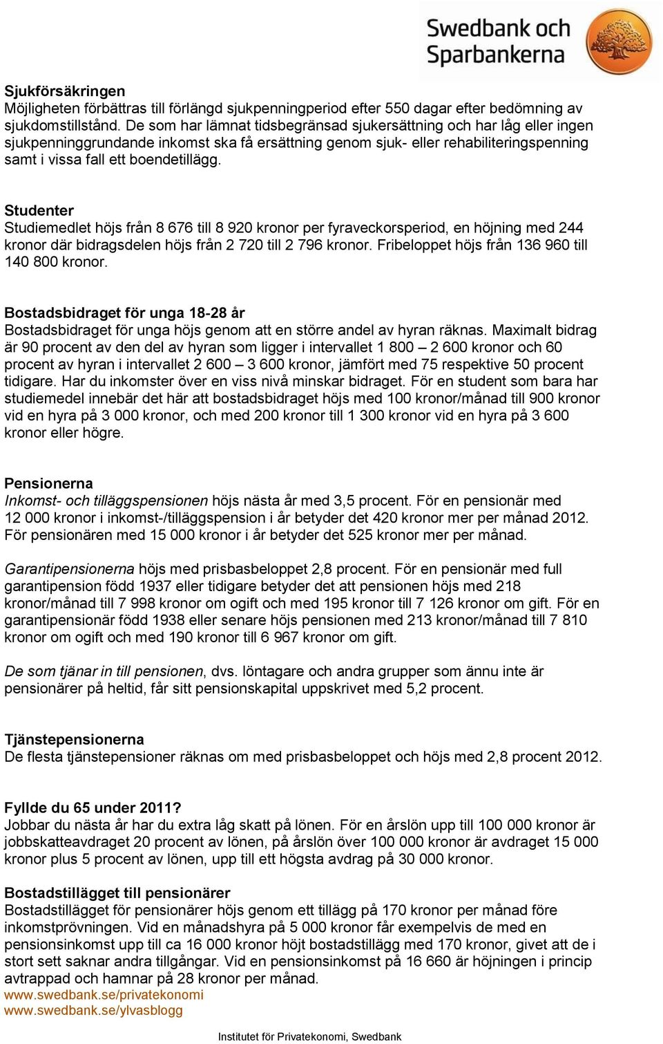 Studenter Studiemedlet höjs från 8 676 till 8 920 kronor per fyraveckorsperiod, en höjning med 244 kronor där bidragsdelen höjs från 2 720 till 2 796 kronor.