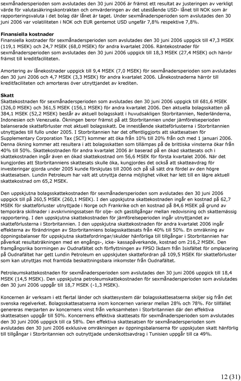 Finansiella kostnader Finansiella kostnader för sexmånadersperioden som avslutades den 30 juni 2006 uppgick till 47,3 MSEK (119,1 MSEK) och 24,7 MSEK (68,0 MSEK) för andra kvartalet 2006.
