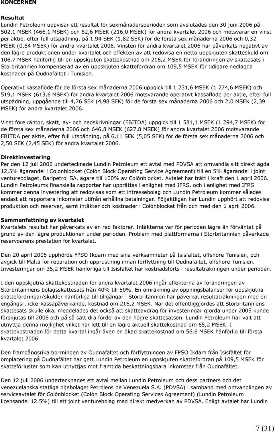 Vinsten för andra kvartalet 2006 har påverkats negativt av den lägre produktionen under kvartalet och effekten av att redovisa en netto uppskjuten skatteskuld om 106.