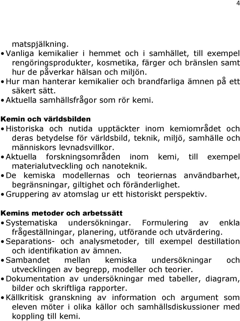 Kemin och världsbilden Historiska och nutida upptäckter inom kemiområdet och deras betydelse för världsbild, teknik, miljö, samhälle och människors levnadsvillkor.