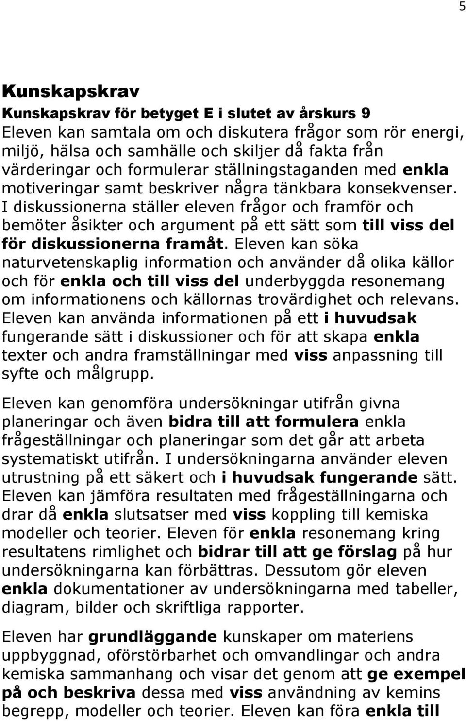 I diskussionerna ställer eleven frågor och framför och bemöter åsikter och argument på ett sätt som till viss del för diskussionerna framåt.