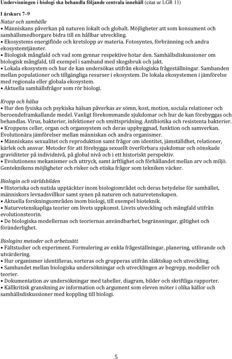 Biologisk mångfald och vad som gynnar respektive hotar den. Samhällsdiskussioner om biologisk mångfald, till exempel i samband med skogsbruk och jakt.