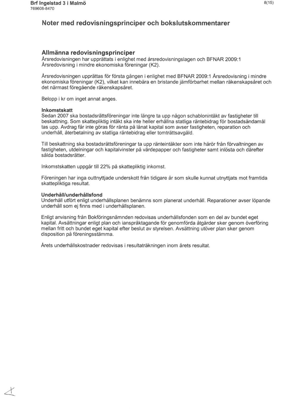 Årsredovisningen upprättas för första gången i enlighet med BFNAR 2009:1 Årsredovisning i mindre ekonomiska föreningar (K2), vilket kan innebära en bristande jämförbarhet mellan räkenskapsåret och