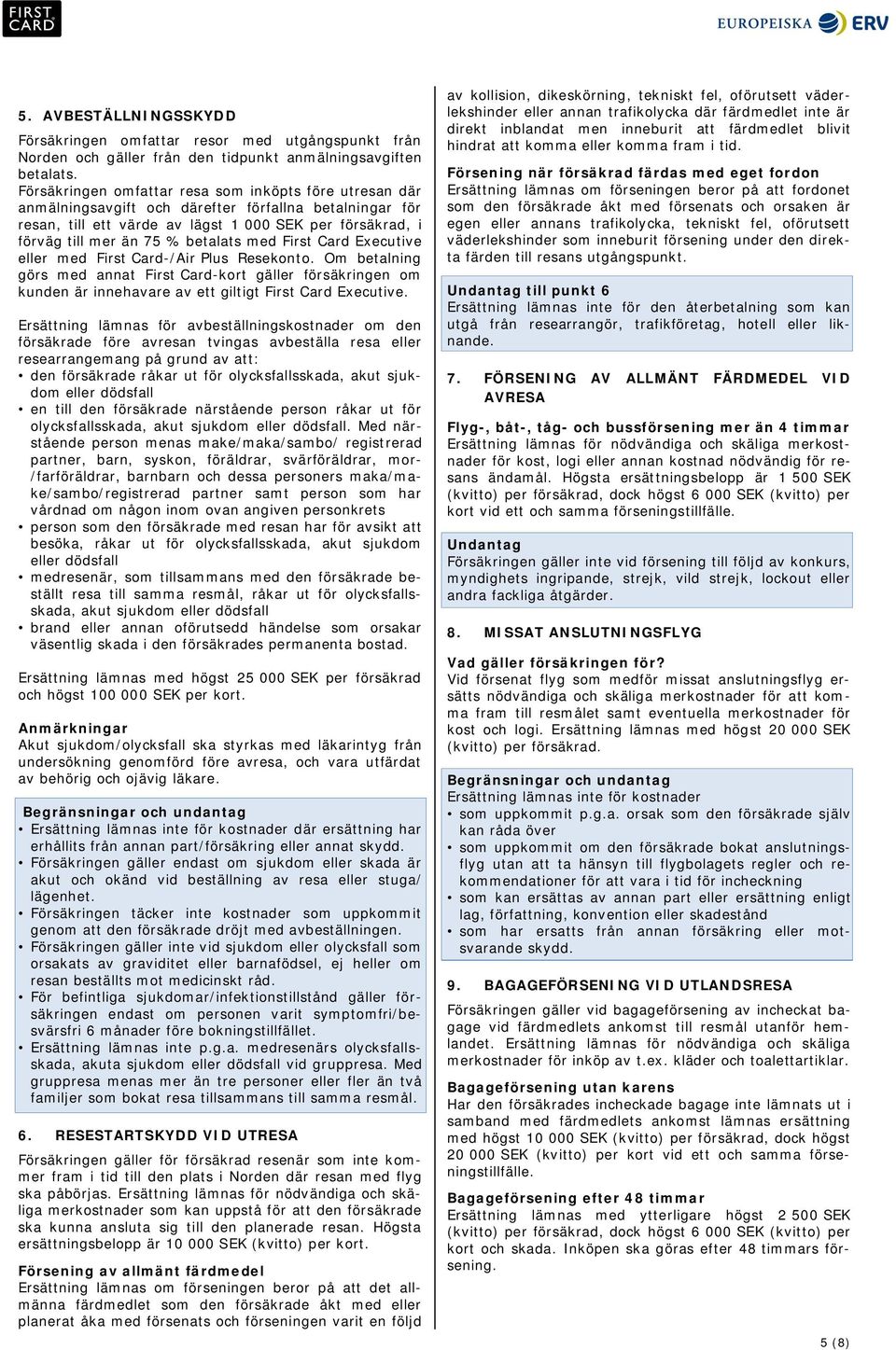 betalats med First Card Executive eller med First Card-/Air Plus Resekonto. Om betalning görs med annat First Card-kort gäller försäkringen om kunden är innehavare av ett giltigt First Card Executive.