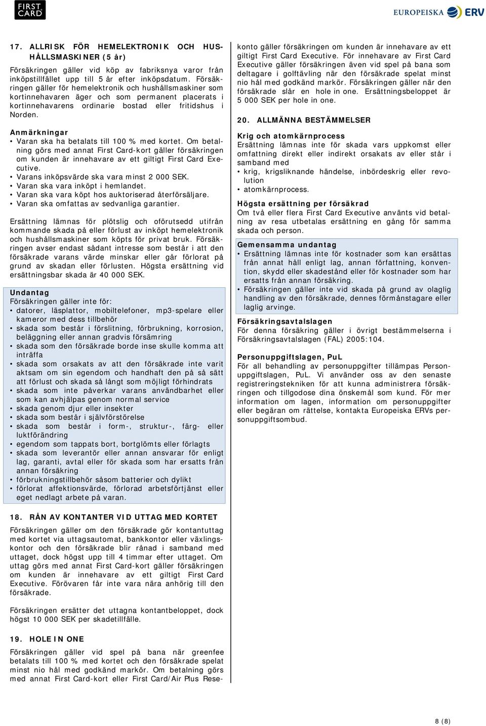 Anmärkningar Varan ska ha betalats till 100 % med kortet. Om betalning görs med annat First Card-kort gäller försäkringen om kunden är innehavare av ett giltigt First Card Executive.