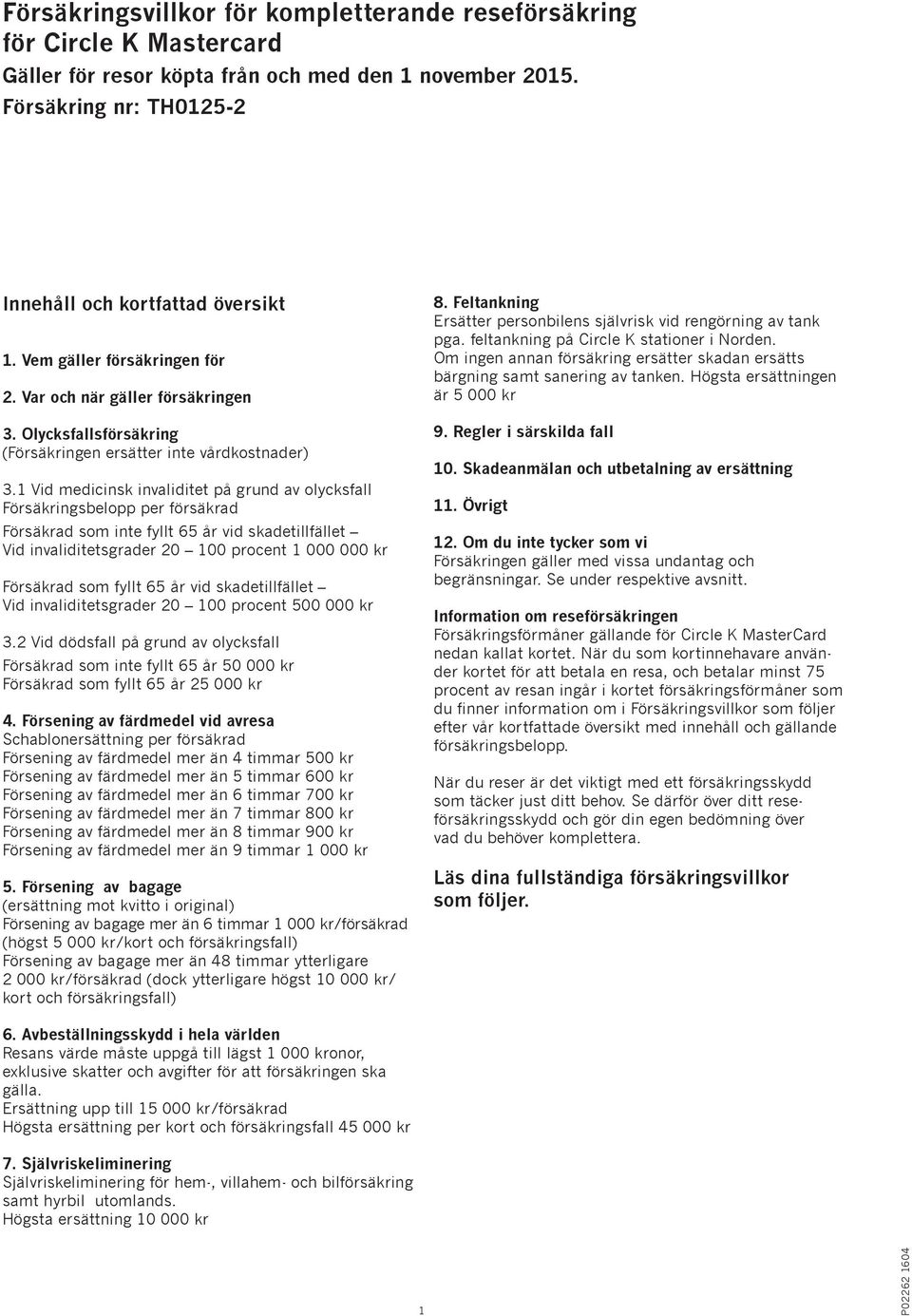 1 Vid medicinsk invaliditet på grund av olycksfall Försäkringsbelopp per försäkrad Försäkrad som inte fyllt 65 år vid skadetillfället Vid invaliditetsgrader 20 100 procent 1 000 000 kr Försäkrad som
