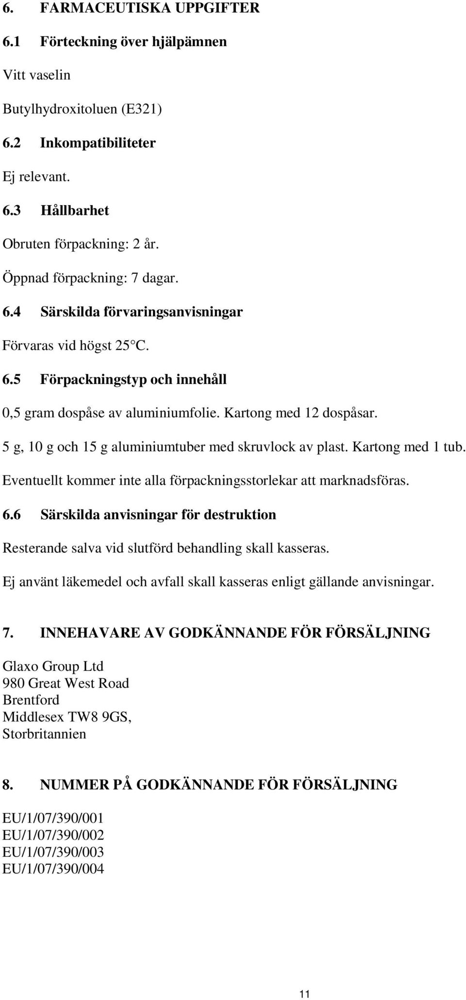 5 g, 10 g och 15 g aluminiumtuber med skruvlock av plast. Kartong med 1 tub. Eventuellt kommer inte alla förpackningsstorlekar att marknadsföras. 6.