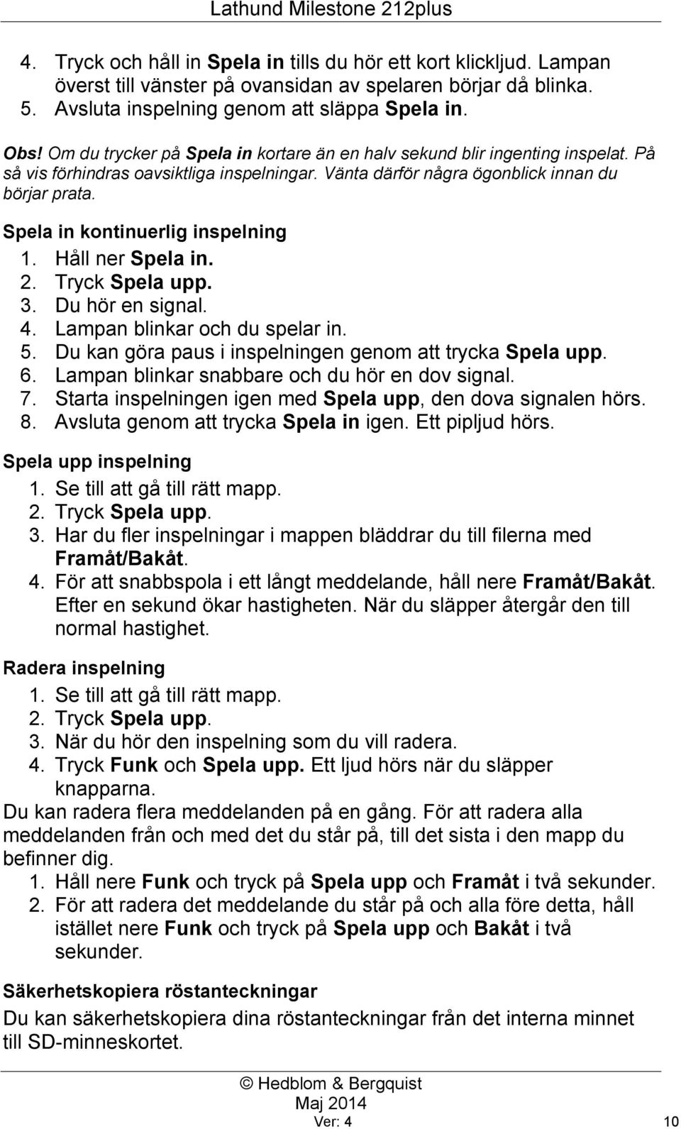 Spela in kontinuerlig inspelning 1. Håll ner Spela in. 2. Tryck Spela upp. 3. Du hör en signal. 4. Lampan blinkar och du spelar in. 5. Du kan göra paus i inspelningen genom att trycka Spela upp. 6.