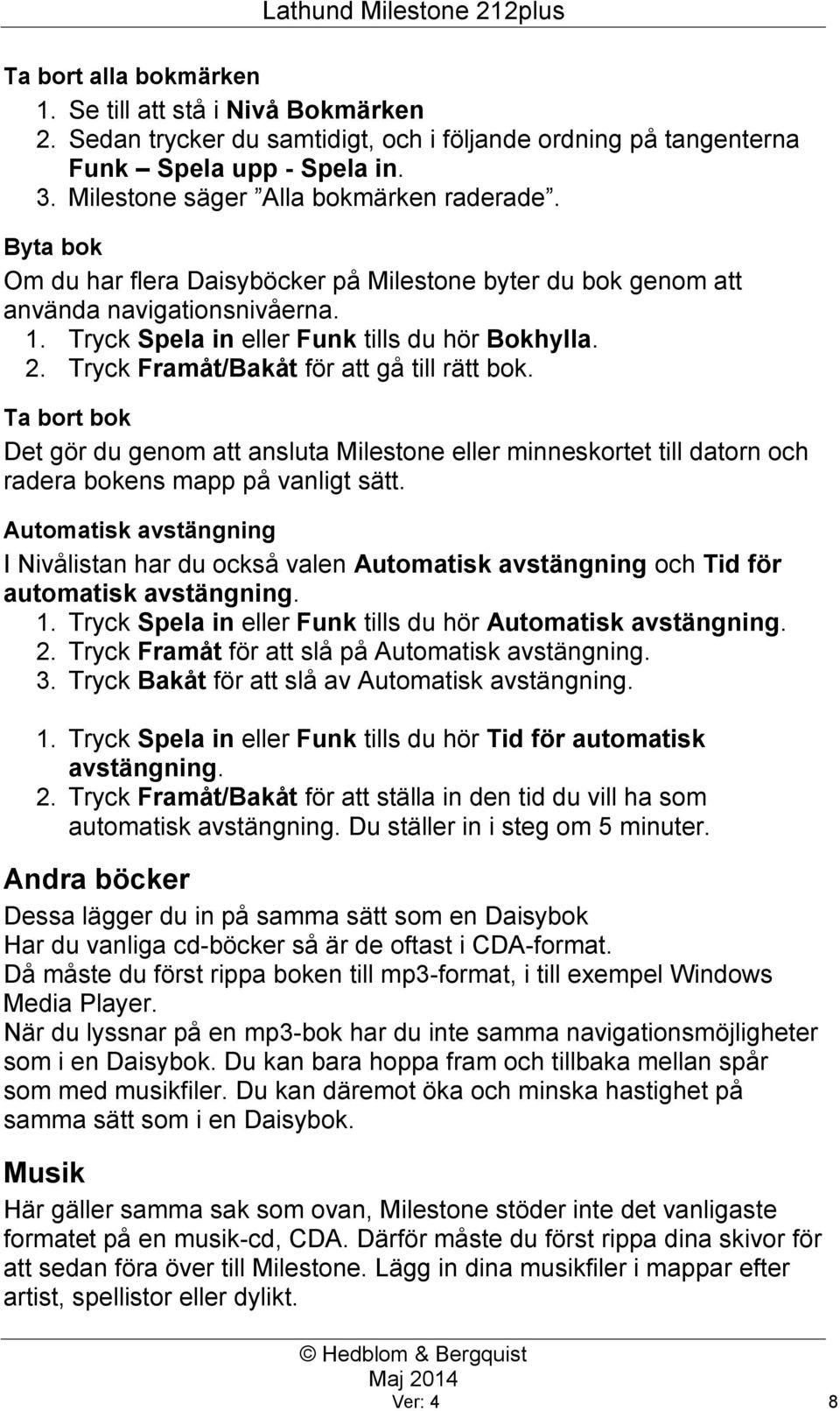 Tryck Framåt/Bakåt för att gå till rätt bok. Ta bort bok Det gör du genom att ansluta Milestone eller minneskortet till datorn och radera bokens mapp på vanligt sätt.