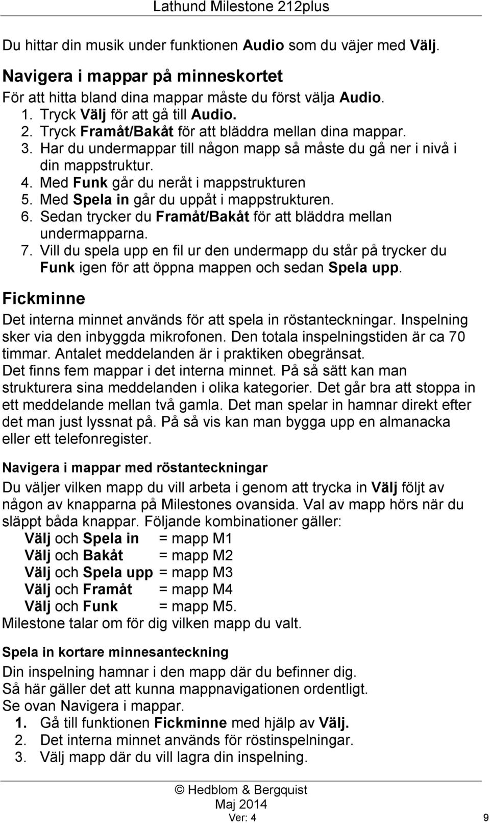 Med Spela in går du uppåt i mappstrukturen. 6. Sedan trycker du Framåt/Bakåt för att bläddra mellan undermapparna. 7.