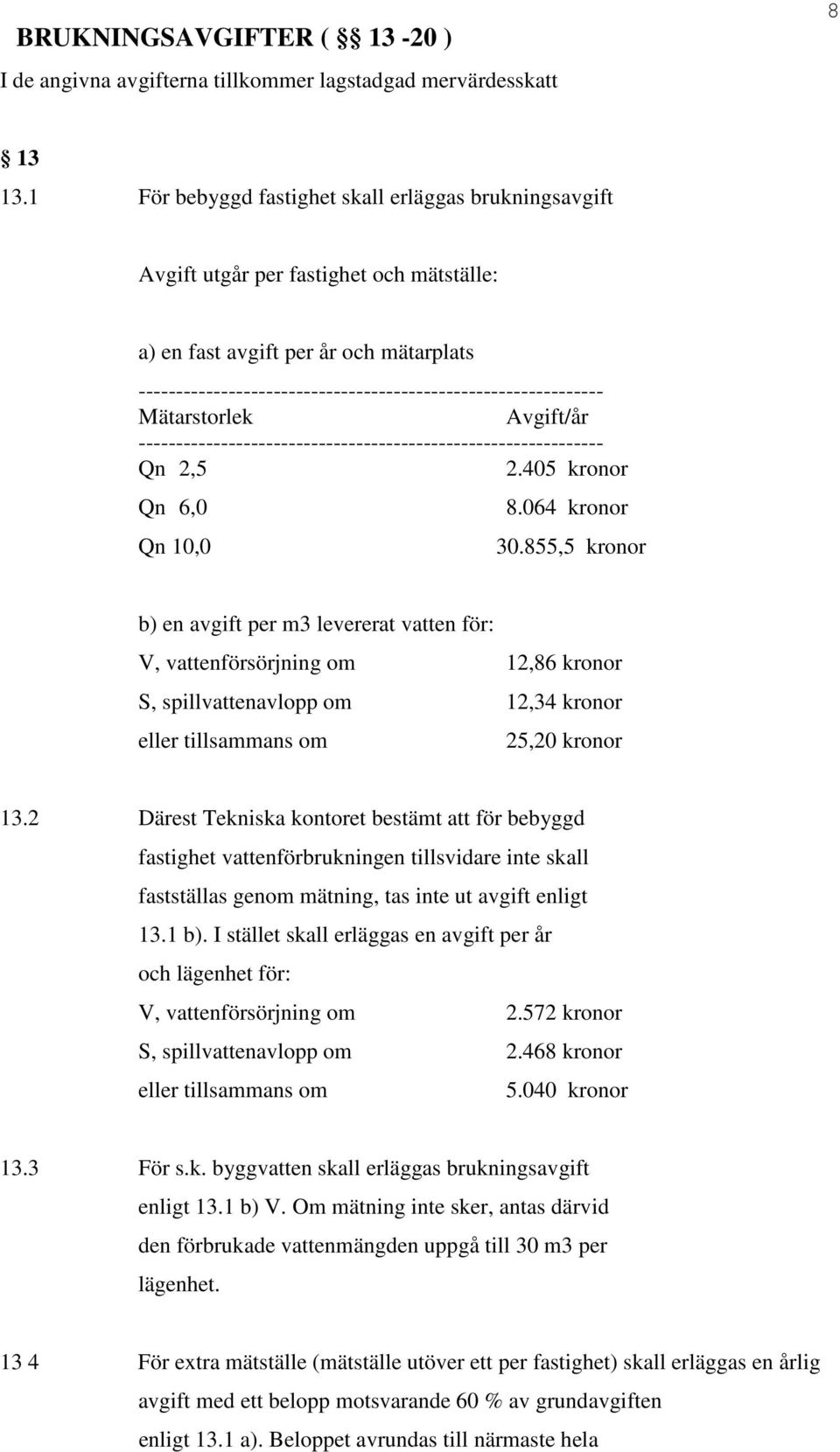 Mätarstorlek Avgift/år -------------------------------------------------------------- Qn 2,5 2.405 kronor Qn 6,0 Qn 10,0 8.064 kronor 30.