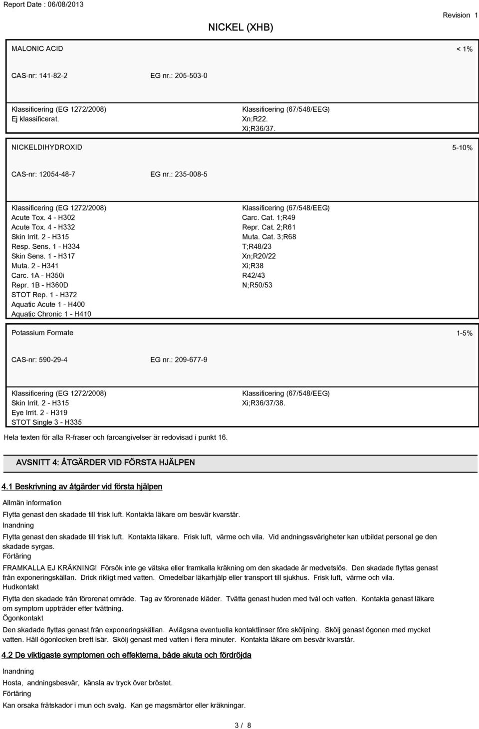 1;R49 Repr. Cat. 2;R61 Muta. Cat. 3;R68 T;R48/23 Xn;R20/22 Xi;R38 R42/43 N;R50/53 Potassium Formate 1-5% CAS-nr: 590-29-4 EG nr.: 209-677-9 Skin Irrit. 2 - H315 Eye Irrit.
