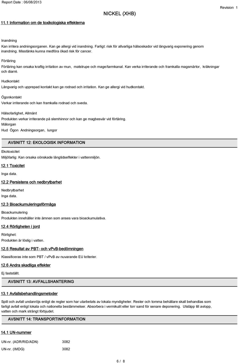 Kan verka irriterande och framkalla magsmärtor, kräkningar och diarré. Hudkontakt Långvarig och upprepad kontakt kan ge rodnad och irritation. Kan ge allergi vid hudkontakt.