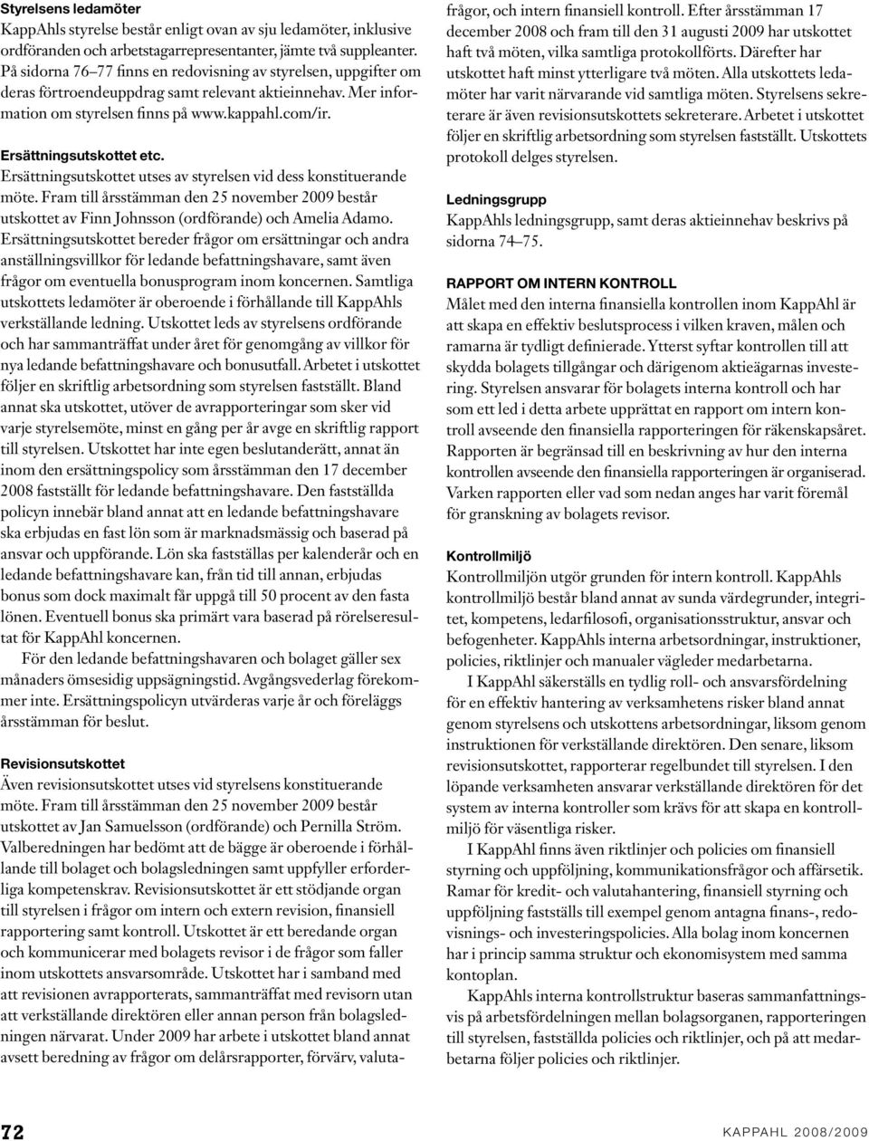 Ersättningsutskottet utses av styrelsen vid dess konstituerande möte. Fram till årsstämman den 25 november 2009 består utskottet av Finn Johnsson (ordförande) och Amelia Adamo.