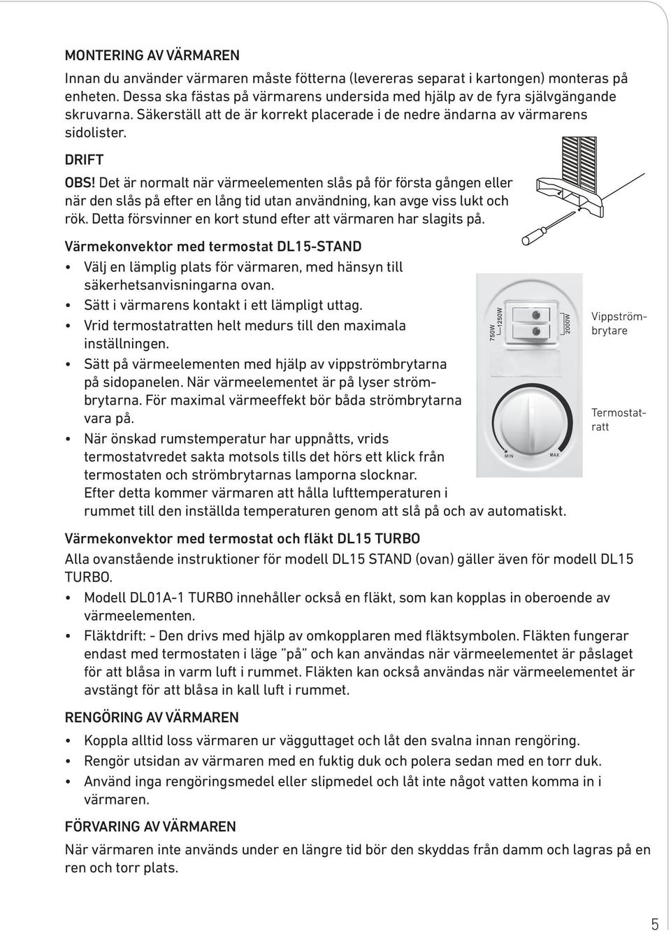 Det är normalt när värmeelementen slås på för första gången eller när den slås på efter en lång tid utan användning, kan avge viss lukt och rök.