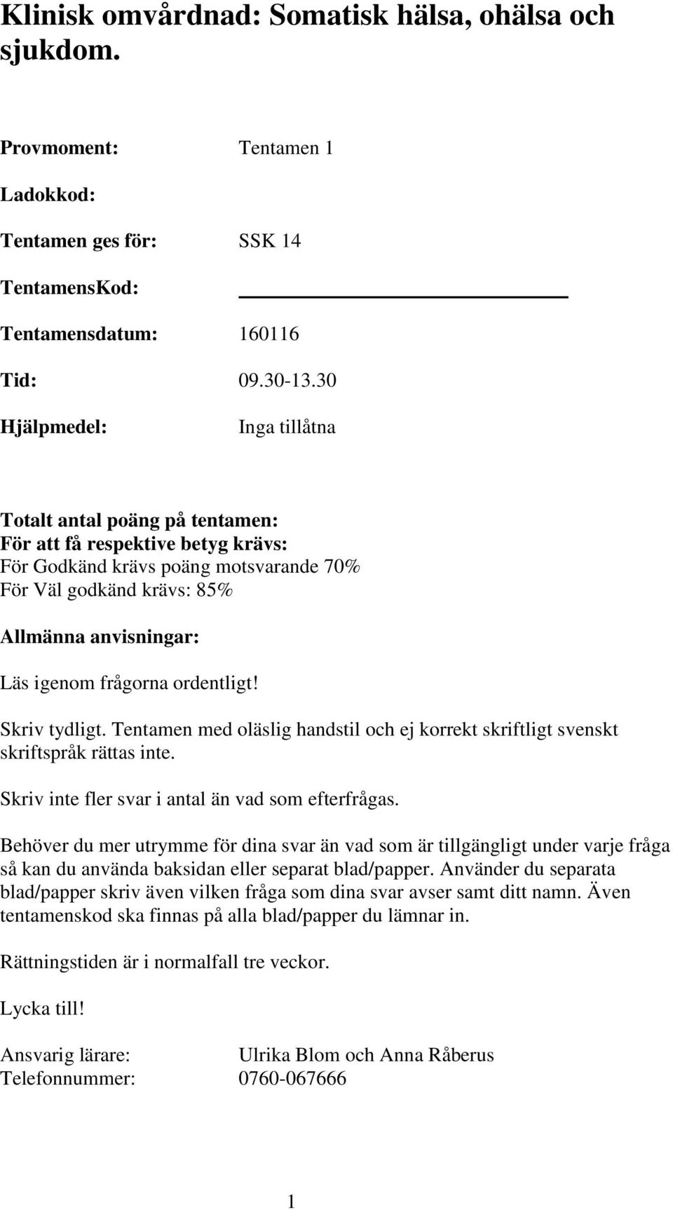 frågorna ordentligt! Skriv tydligt. Tentamen med oläslig handstil och ej korrekt skriftligt svenskt skriftspråk rättas inte. Skriv inte fler svar i antal än vad som efterfrågas.