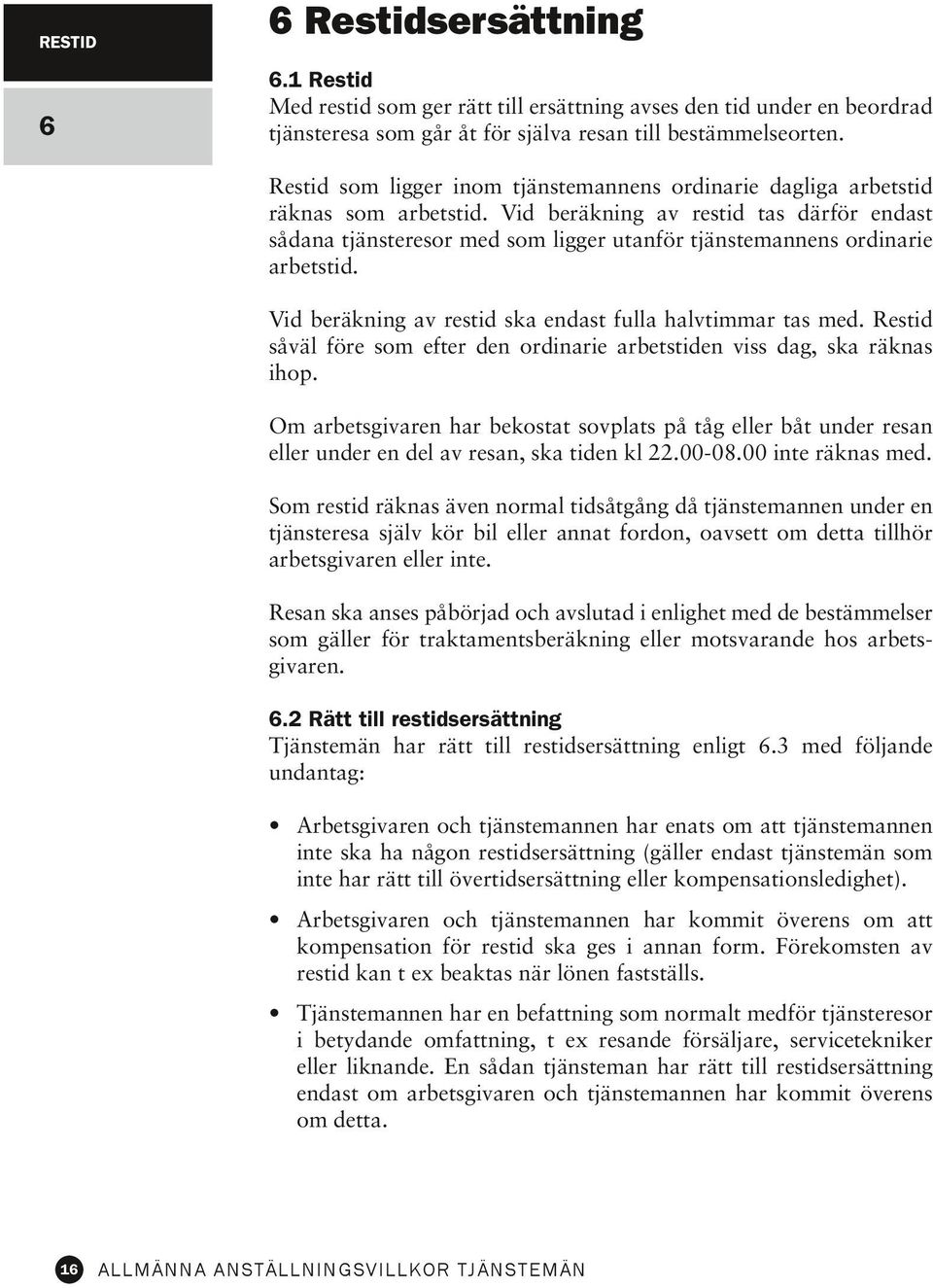 Vid beräkning av restid tas därför endast sådana tjänsteresor med som ligger utanför tjänstemannens ordinarie arbetstid. Vid beräkning av restid ska endast fulla halvtimmar tas med.