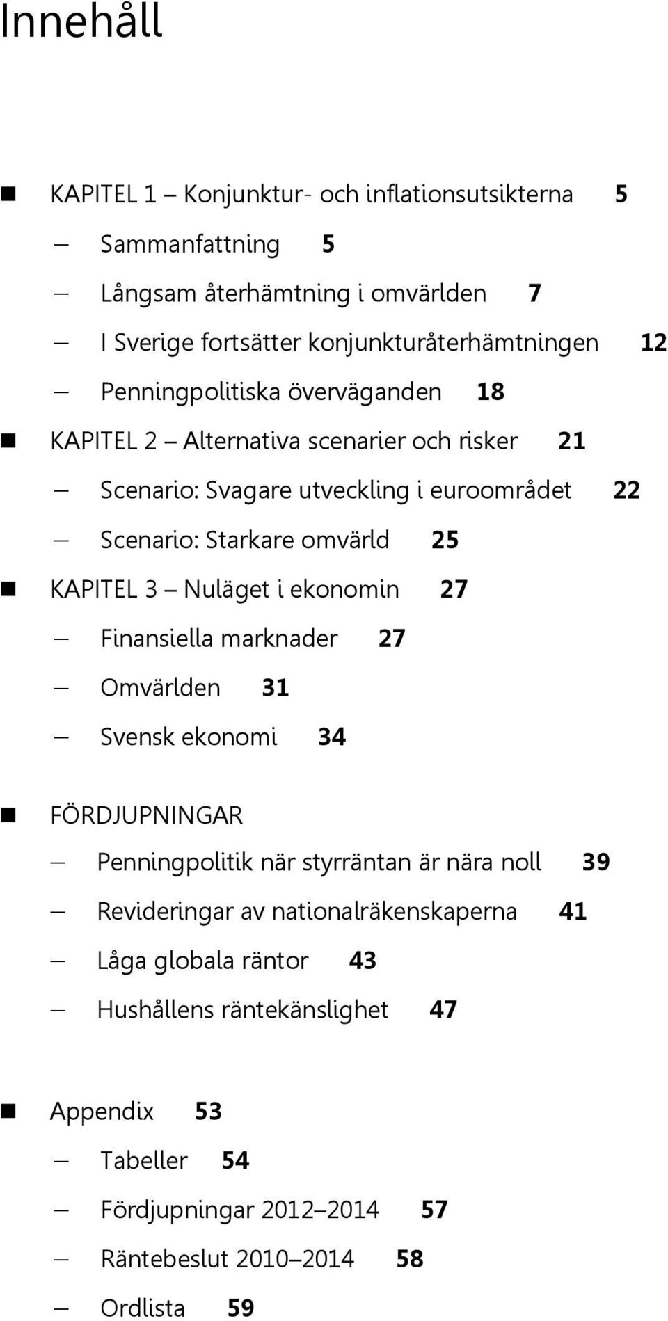 Scenario: Starkare omvärld 5 KAPITEL 3 Nuläget i ekonomin 7 Finansiella marknader 7 Omvärlden 31 Svensk ekonomi 3 FÖRDJUPNINGAR Penningpolitik när