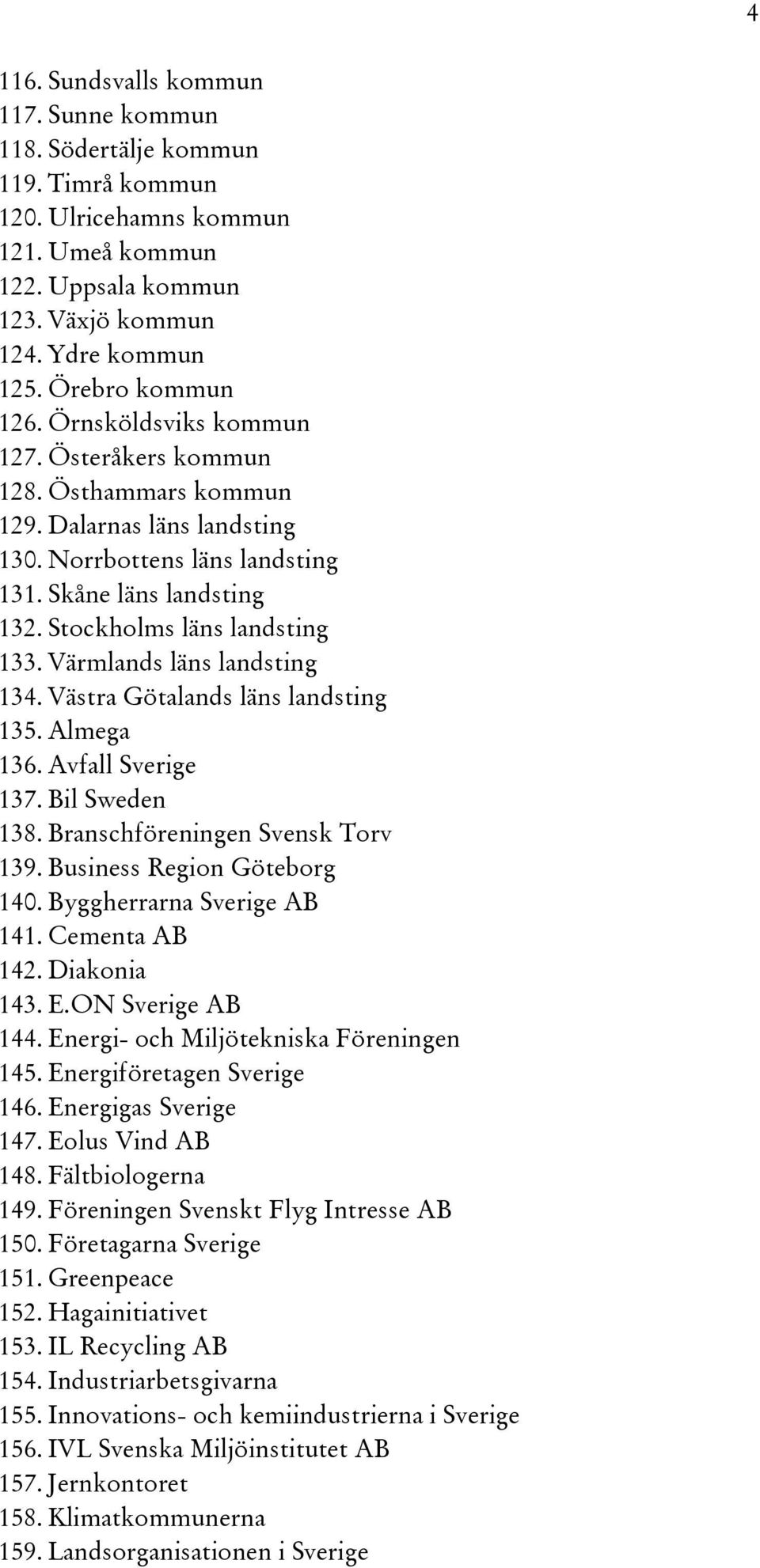 Stockholms läns landsting 133. Värmlands läns landsting 134. Västra Götalands läns landsting 135. Almega 136. Avfall Sverige 137. Bil Sweden 138. Branschföreningen Svensk Torv 139.
