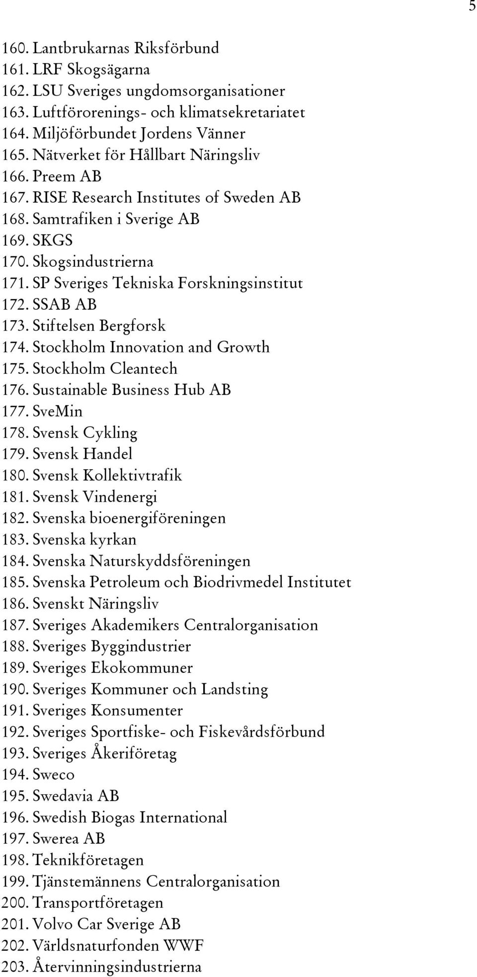 SP Sveriges Tekniska Forskningsinstitut 172. SSAB AB 173. Stiftelsen Bergforsk 174. Stockholm Innovation and Growth 175. Stockholm Cleantech 176. Sustainable Business Hub AB 177. SveMin 178.