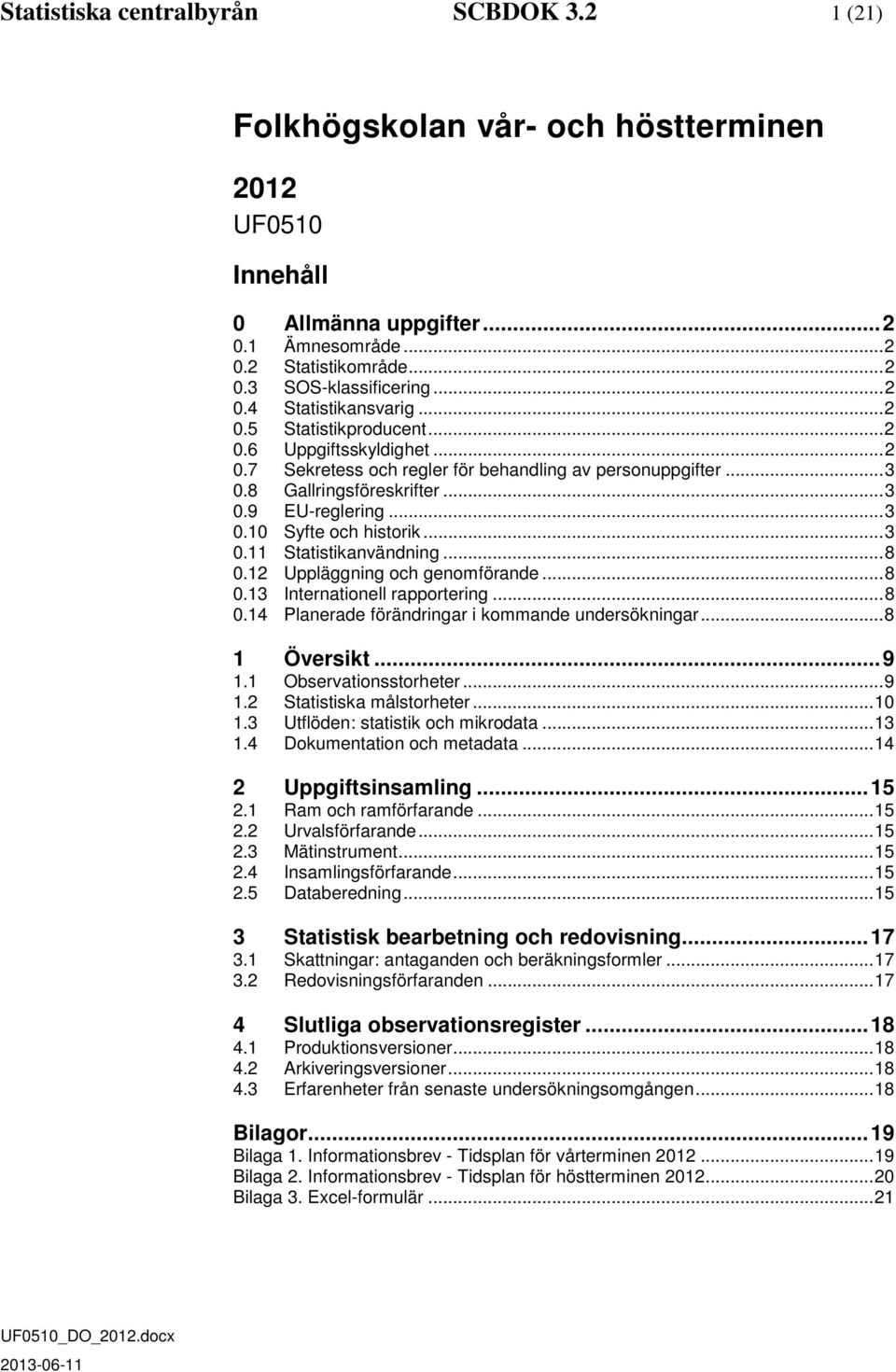 .. 3 0.11 Statistikanvändning... 8 0.12 Uppläggning och genomförande... 8 0.13 Internationell rapportering... 8 0.14 Planerade förändringar i kommande undersökningar... 8 1 Översikt... 9 1.