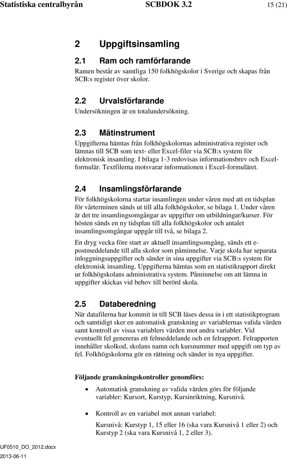 I bilaga 1-3 redovisas informationsbrev och Excelformulär. Textfilerna motsvarar informationen i Excel-formuläret. 2.