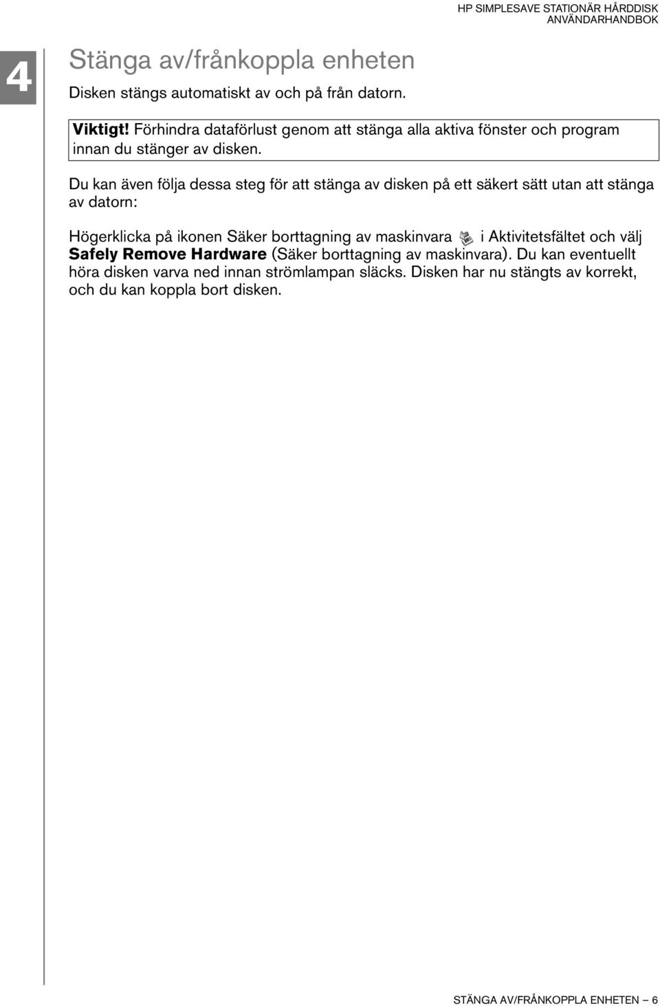 Du kan även följa dessa steg för att stänga av disken på ett säkert sätt utan att stänga av datorn: Högerklicka på ikonen Säker borttagning av