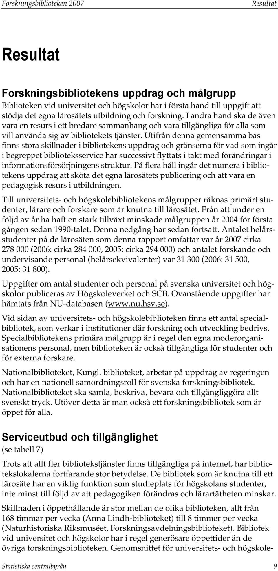 Utifrån denna gemensamma bas finns stora skillnader i bibliotekens uppdrag och gränserna för vad som ingår i begreppet biblioteksservice har successivt flyttats i takt med förändringar i