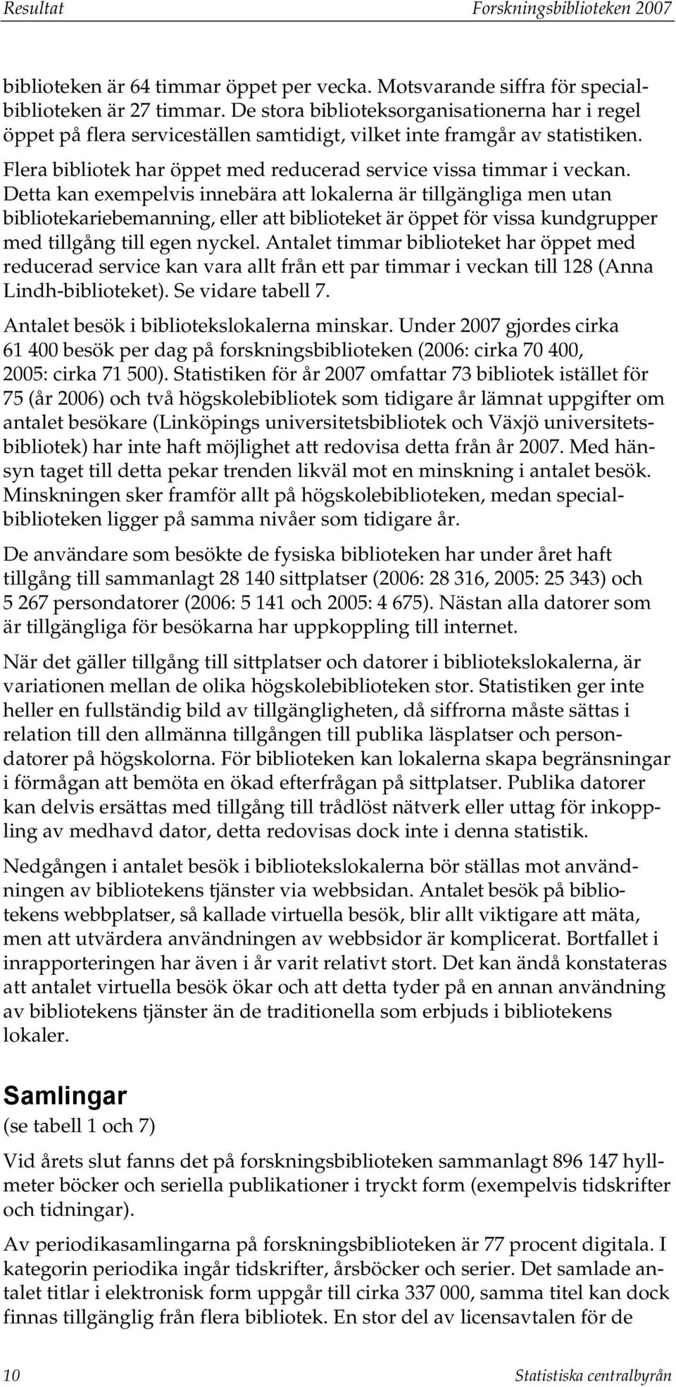Detta kan exempelvis innebära att lokalerna är tillgängliga men utan bibliotekariebemanning, eller att biblioteket är öppet för vissa kundgrupper med tillgång till egen nyckel.
