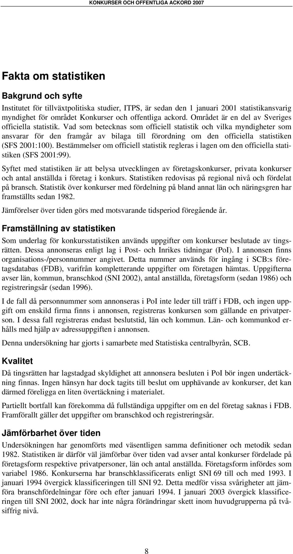 Vad som betecknas som officiell statistik och vilka myndigheter som ansvarar för den framgår av bilaga till förordning om den officiella statistiken (SFS 2001:100).