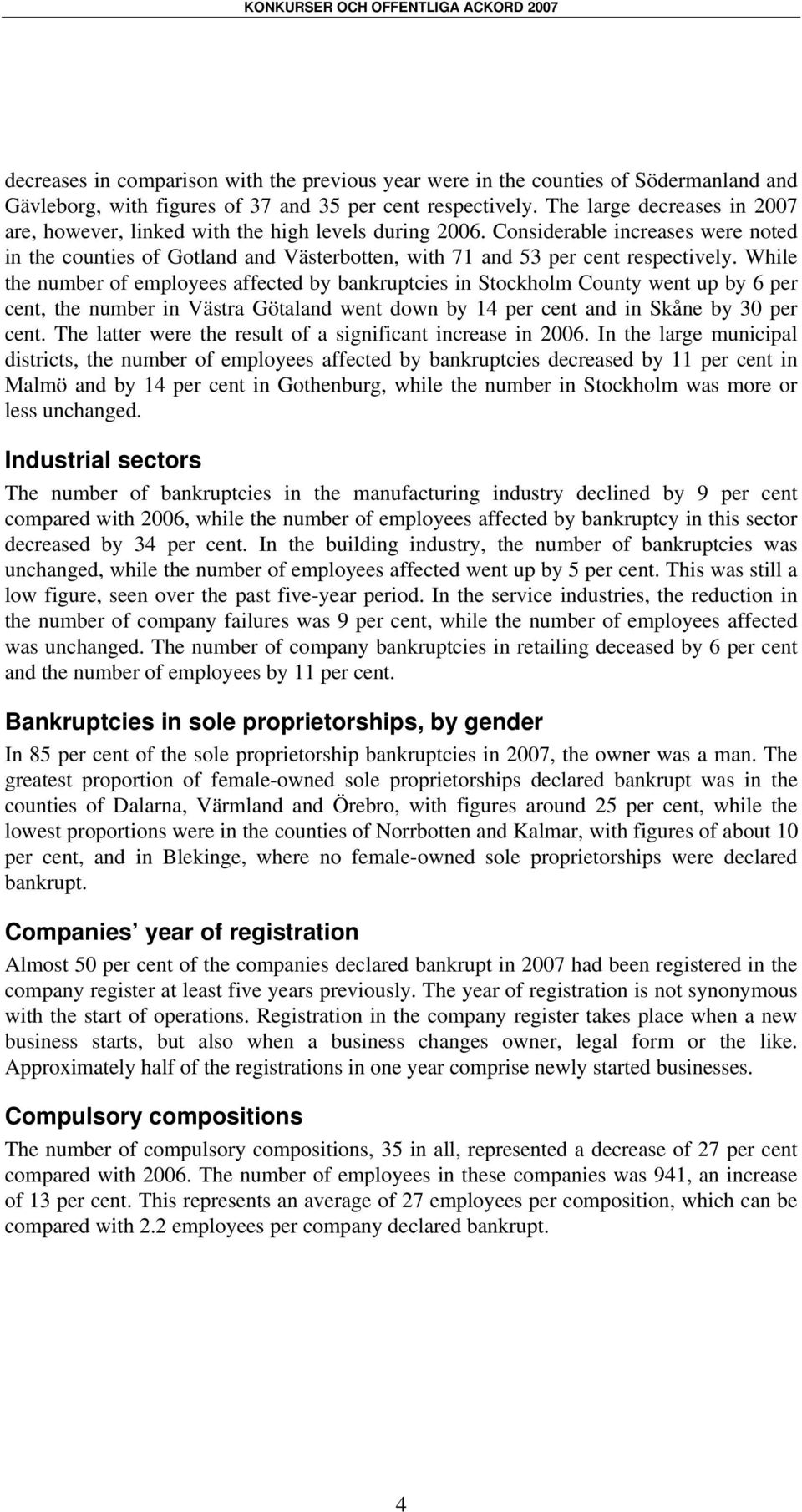 While the number of employees affected by bankruptcies in Stockholm County went up by 6 per cent, the number in Västra Götaland went down by 14 per cent and in Skåne by 30 per cent.