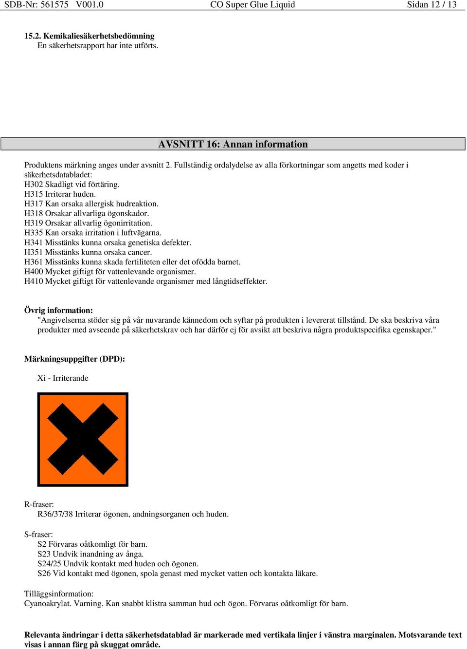 H315 Irriterar huden. H317 Kan orsaka allergisk hudreaktion. H318 Orsakar allvarliga ögonskador. H319 Orsakar allvarlig ögonirritation. H335 Kan orsaka irritation i luftvägarna.