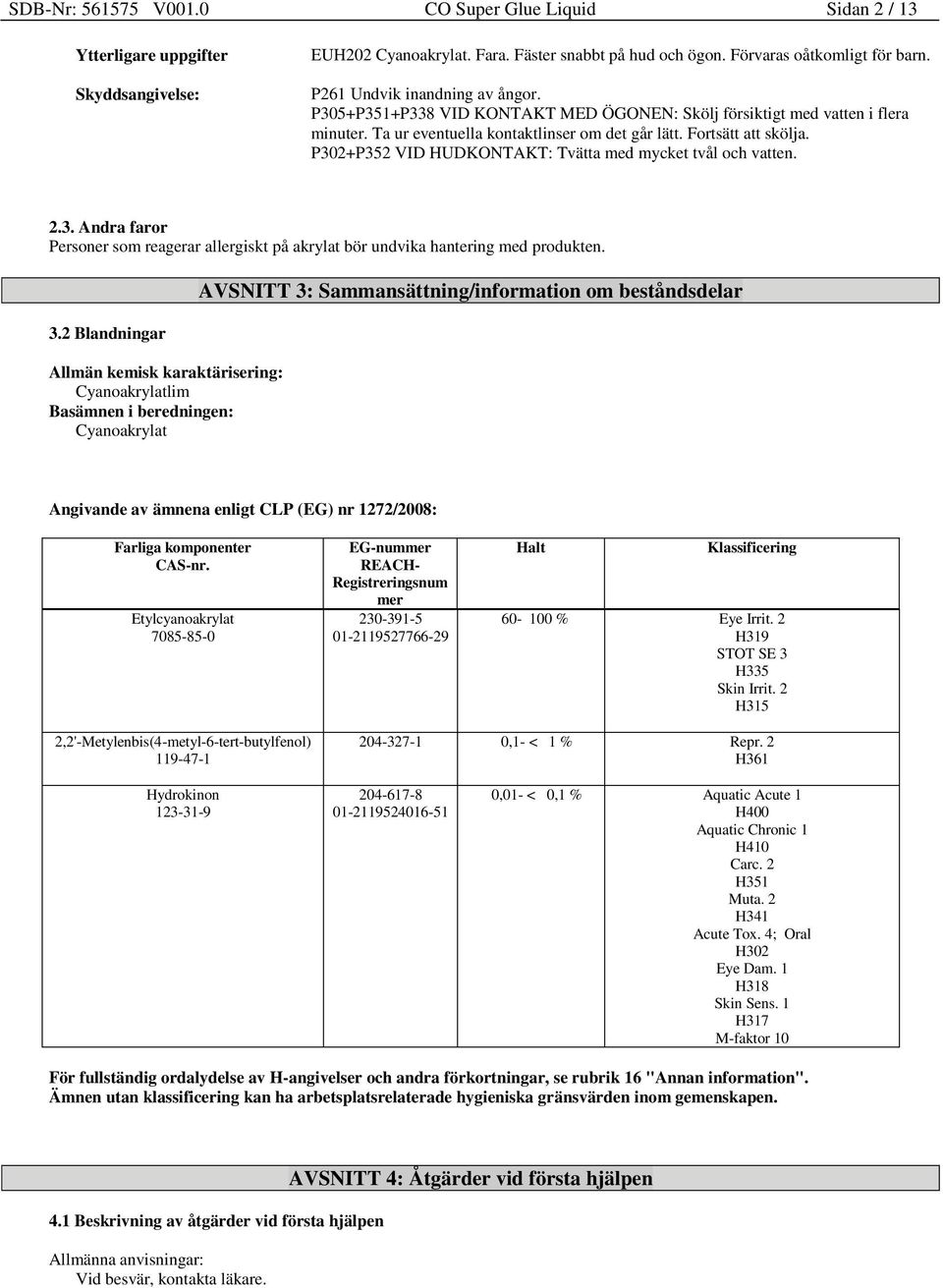 P302+P352 VID HUDKONTAKT: Tvätta med mycket tvål och vatten. 2.3. Andra faror Personer som reagerar allergiskt på akrylat bör undvika hantering med produkten. 3.