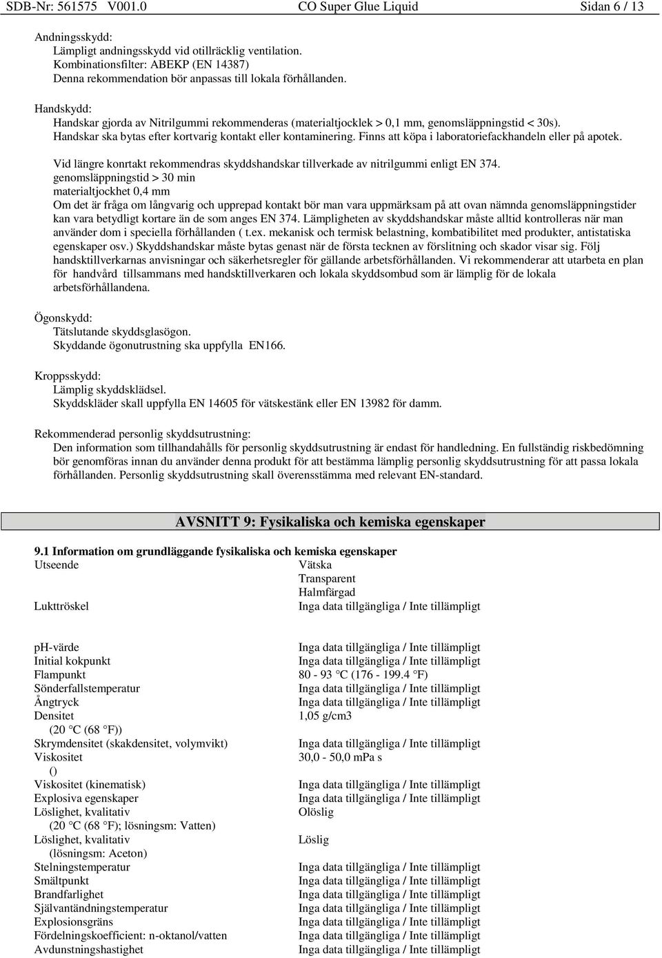 Handskydd: Handskar gjorda av Nitrilgummi rekommenderas (materialtjocklek > 0,1 mm, genomsläppningstid < 30s). Handskar ska bytas efter kortvarig kontakt eller kontaminering.