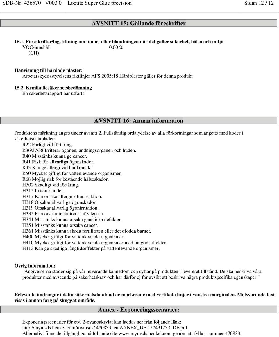 Arbetarskyddsstyrelsens riktlinjer AFS 2005:18 Härdplaster gäller för denna produkt 15.2. Kemikaliesäkerhetsbedömning En säkerhetsrapport har utförts.
