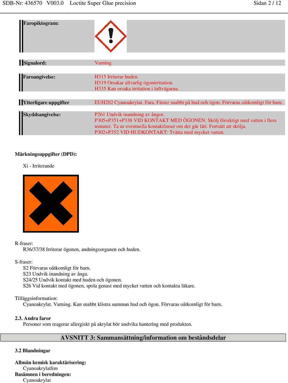 P305+P351+P338 VID KONTAKT MED ÖGONEN: Skölj försiktigt med vatten i flera minuter. Ta ur eventuella kontaktlinser om det går lätt. Fortsätt att skölja.