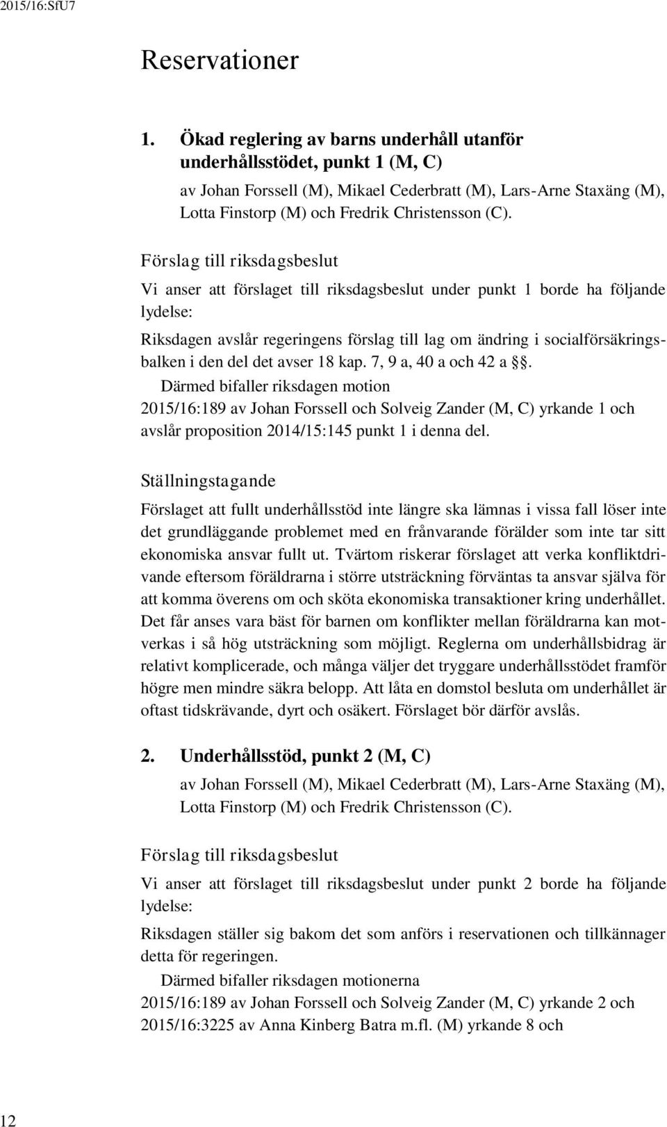 Förslag till riksdagsbeslut Vi anser att förslaget till riksdagsbeslut under punkt 1 borde ha följande lydelse: Riksdagen avslår regeringens förslag till lag om ändring i socialförsäkringsbalken i