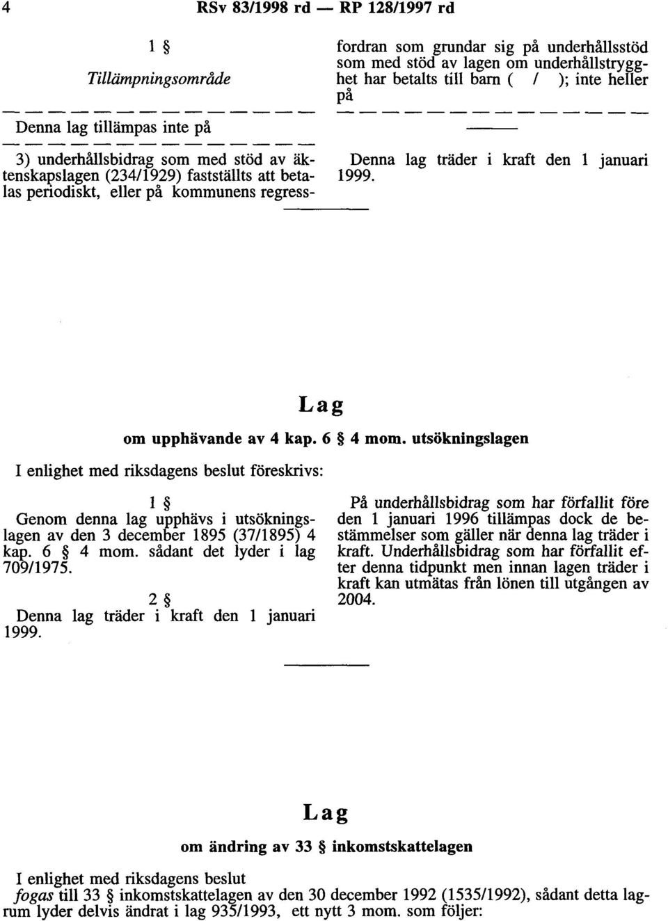 utsökningslagen föreskrivs: l Genom denna lag upphävs i utsökningslagen av den 3 december 1895 (37/1895) 4 kap. 6 4 mom. sådant det lyder i lag 709/1975.