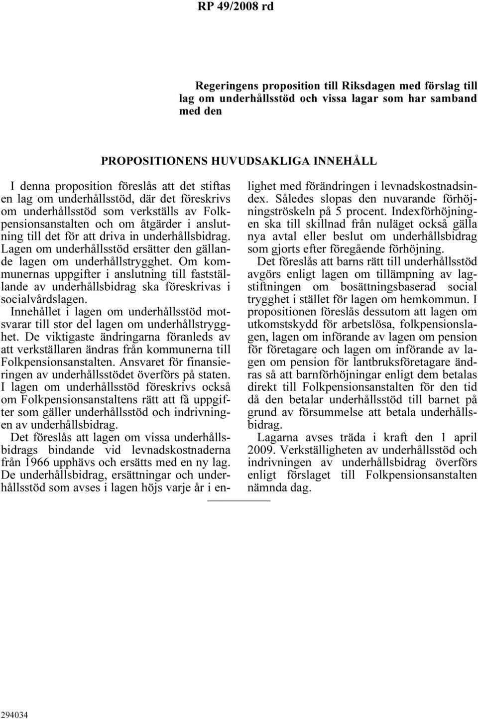 Lagen om underhållsstöd ersätter den gällande lagen om underhållstrygghet. Om kommunernas uppgifter i anslutning till fastställande av underhållsbidrag ska föreskrivas i socialvårdslagen.