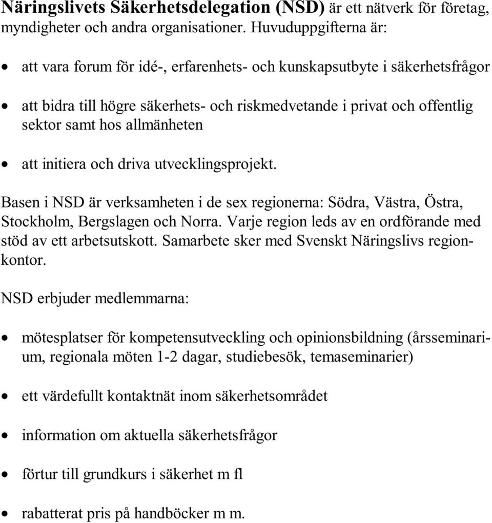 att initiera och driva utvecklingsprojekt. Basen i NSD är verksamheten i de sex regionerna: Södra, Västra, Östra, Stockholm, Bergslagen och Norra.