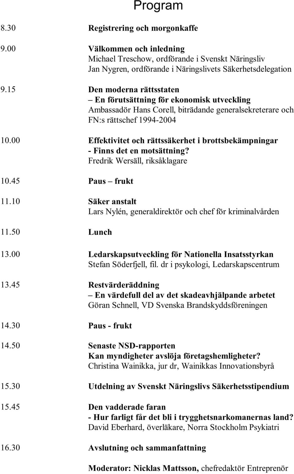 00 Effektivitet och rättssäkerhet i brottsbekämpningar - Finns det en motsättning? Fredrik Wersäll, riksåklagare 10.45 Paus frukt 11.