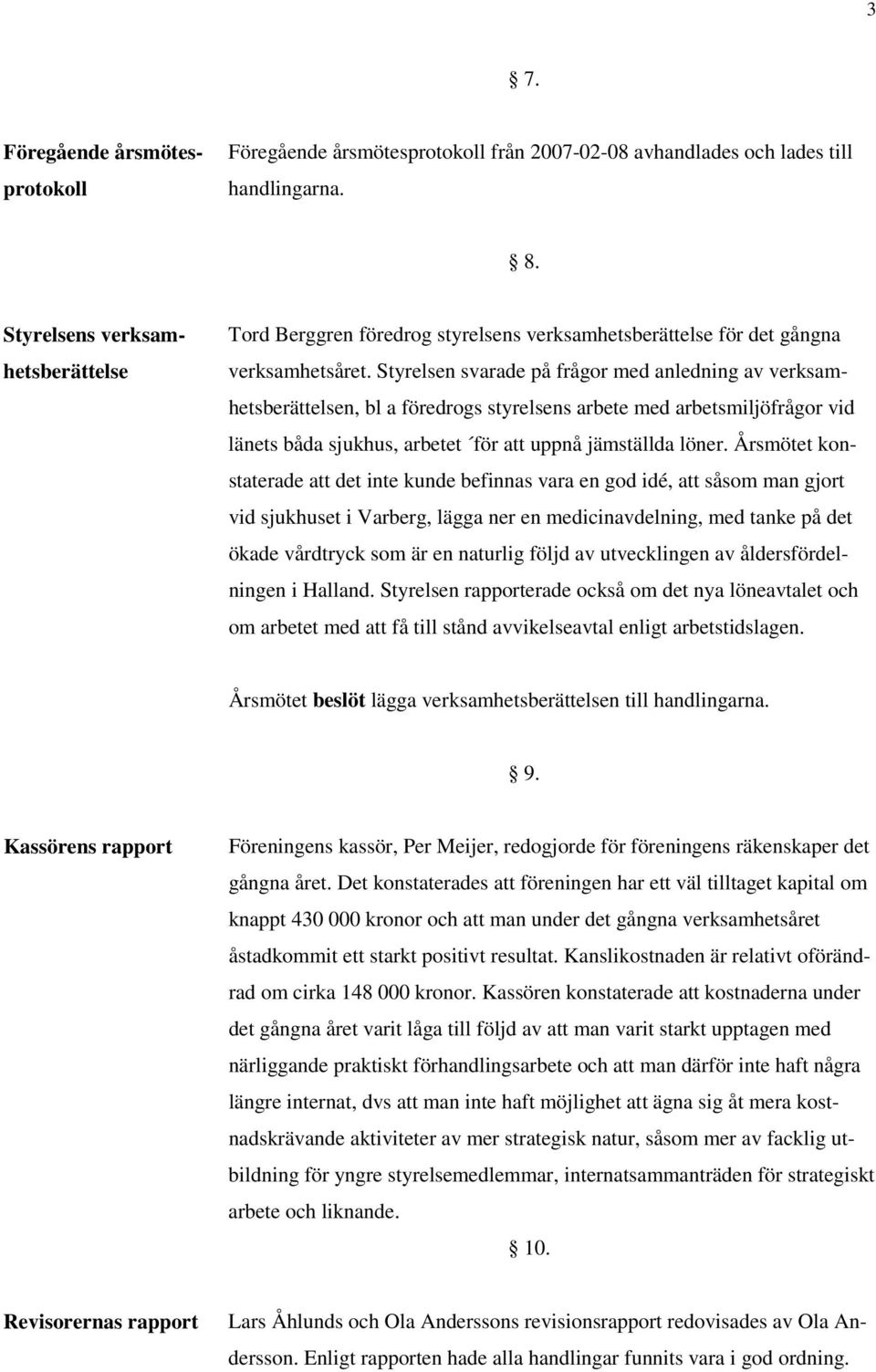 Styrelsen svarade på frågor med anledning av verksamhetsberättelsen, bl a föredrogs styrelsens arbete med arbetsmiljöfrågor vid länets båda sjukhus, arbetet för att uppnå jämställda löner.