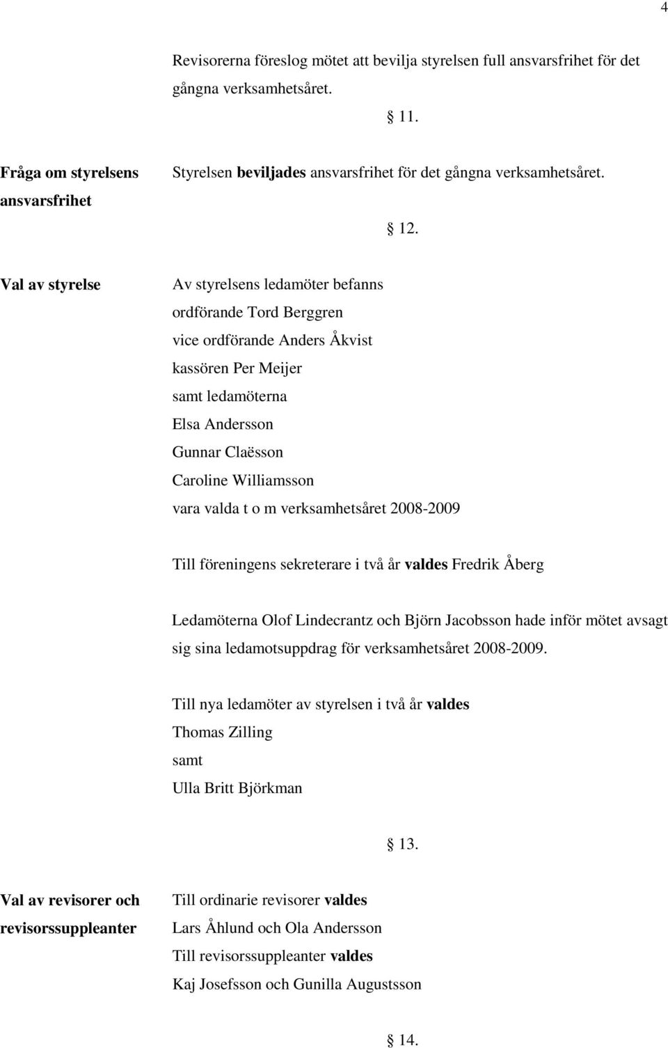 Val av styrelse Av styrelsens ledamöter befanns ordförande Tord Berggren vice ordförande Anders Åkvist kassören Per Meijer samt ledamöterna Elsa Andersson Gunnar Claësson Caroline Williamsson vara