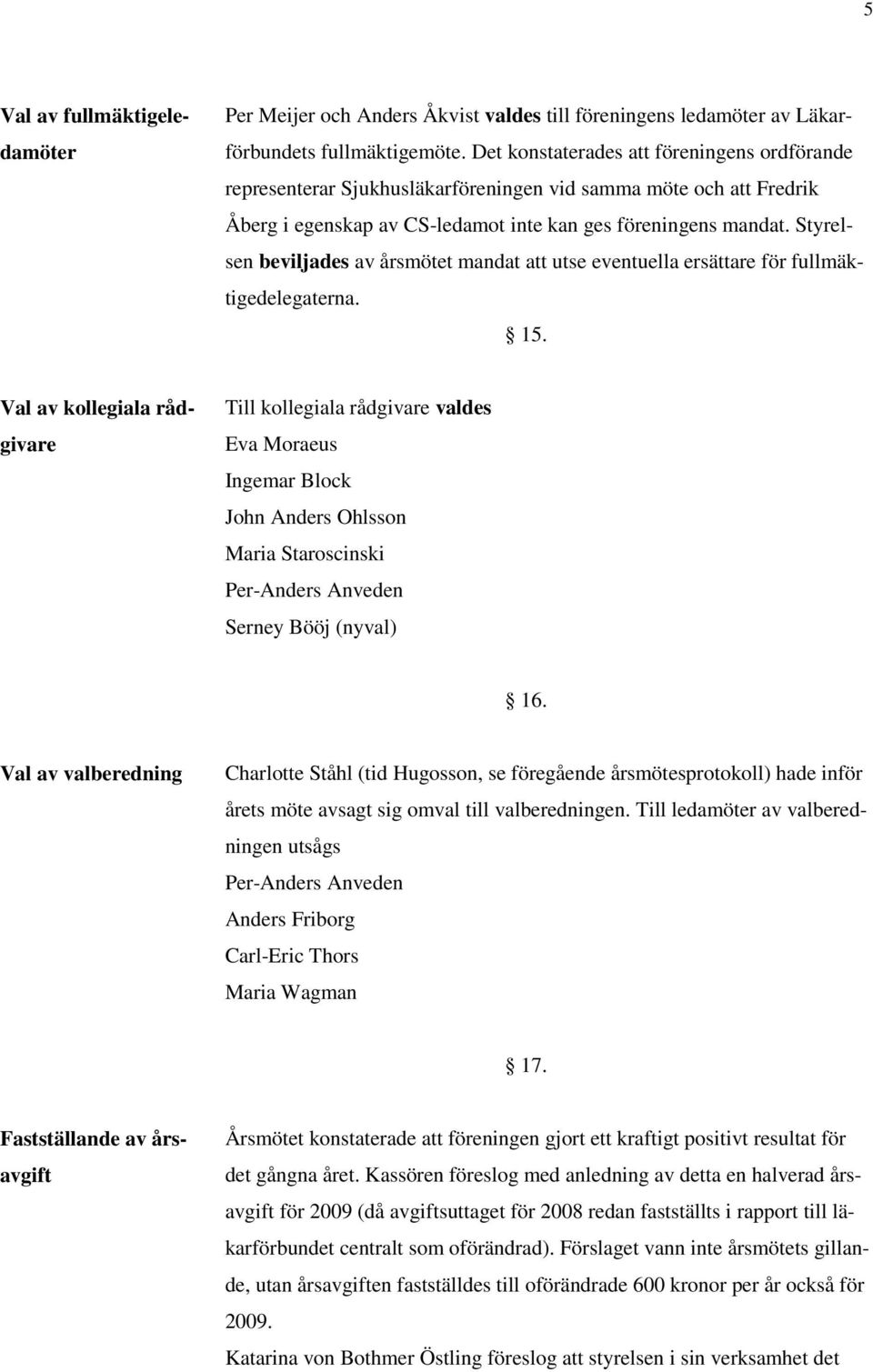 Styrelsen beviljades av årsmötet mandat att utse eventuella ersättare för fullmäktigedelegaterna. 15.