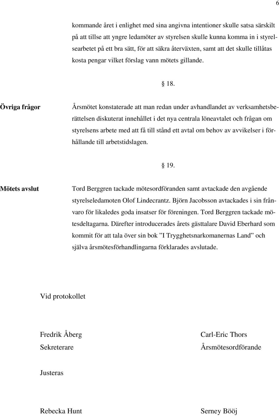 Övriga frågor Årsmötet konstaterade att man redan under avhandlandet av verksamhetsberättelsen diskuterat innehållet i det nya centrala löneavtalet och frågan om styrelsens arbete med att få till